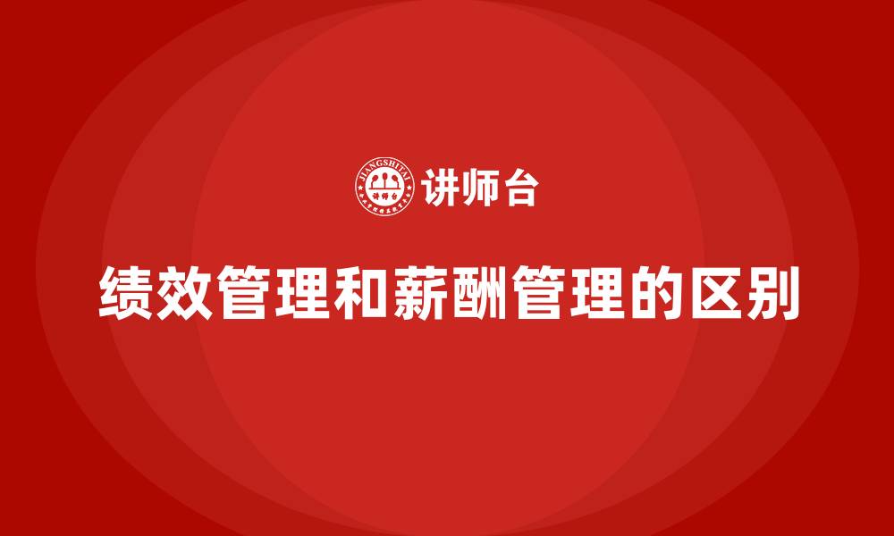 绩效管理和薪酬管理的区别