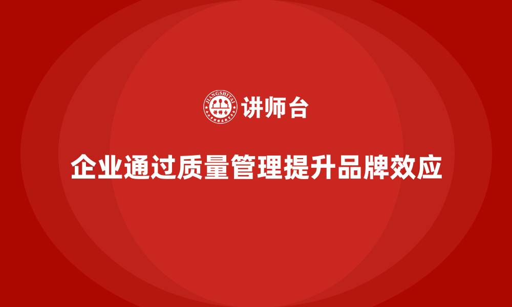 文章企业如何实施生产质量管理提升品牌效应的缩略图