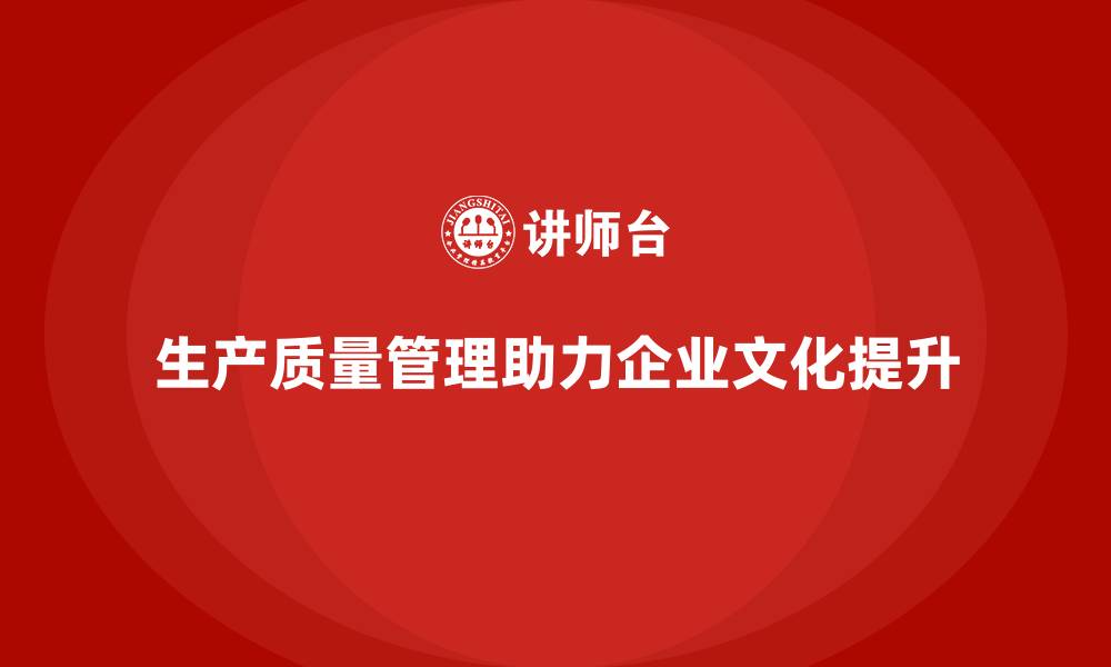 生产质量管理助力企业文化提升