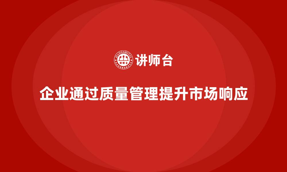 文章企业如何通过生产质量管理提升市场响应的缩略图