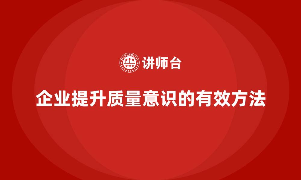 文章企业如何通过生产质量管理提升质量意识的缩略图