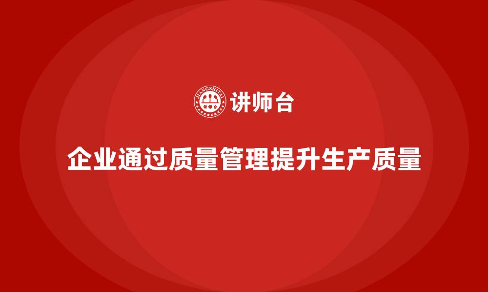 企业通过质量管理提升生产质量