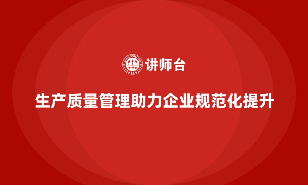 文章生产质量管理助力企业提升生产规范化的缩略图