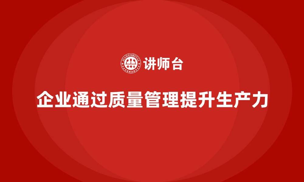 企业通过质量管理提升生产力