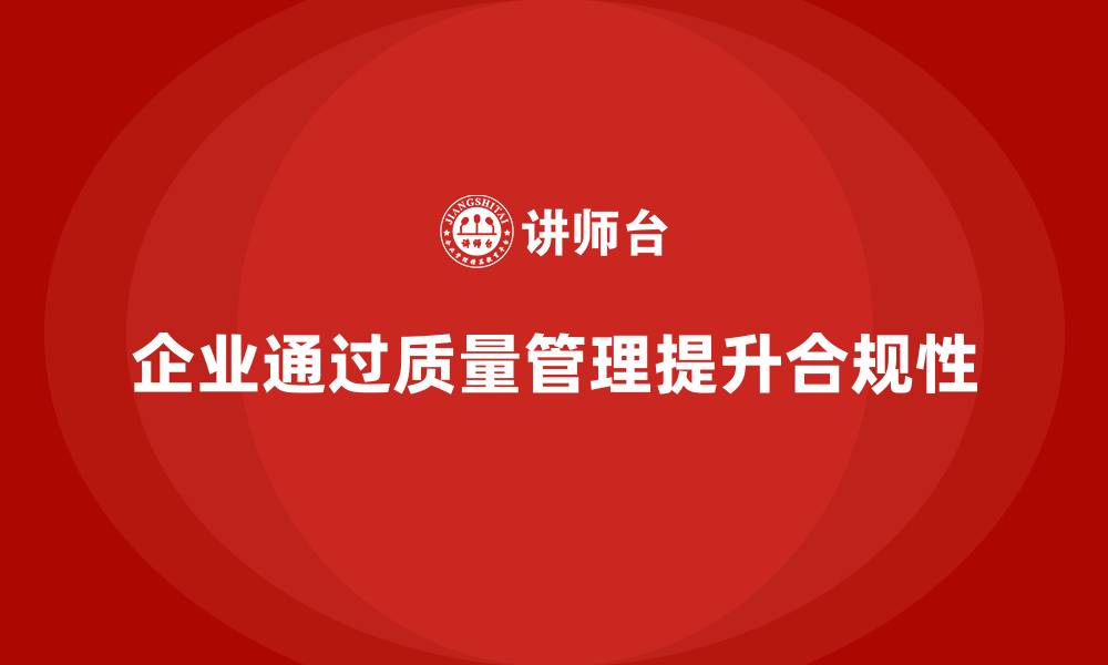 文章企业如何通过生产质量管理提升产品合规性的缩略图