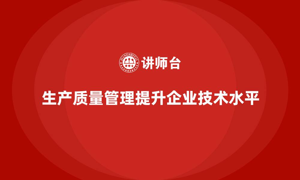 文章生产质量管理助力企业提升生产技术水平的缩略图