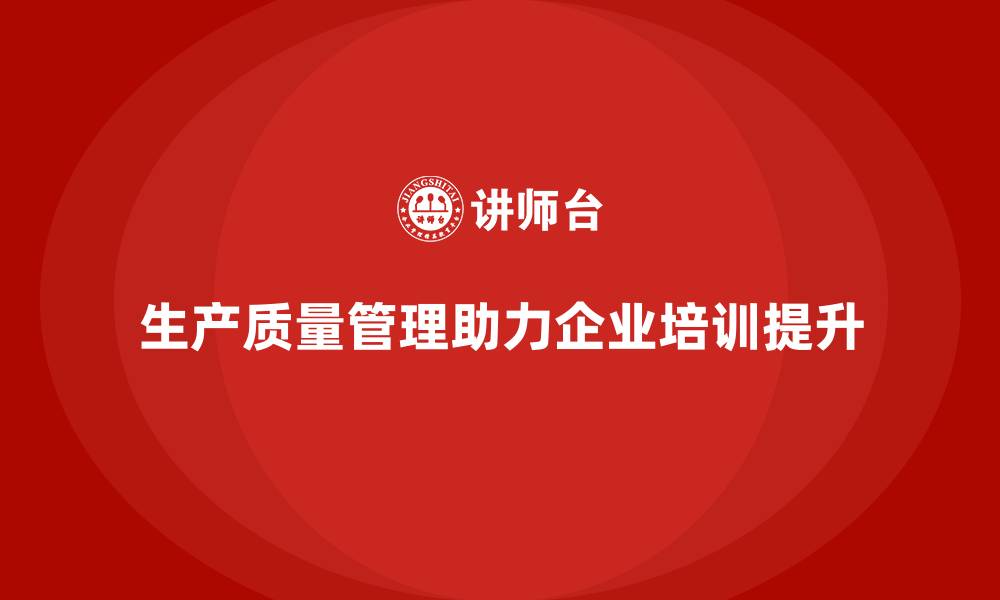 文章生产质量管理帮助企业加强质量管理培训的缩略图
