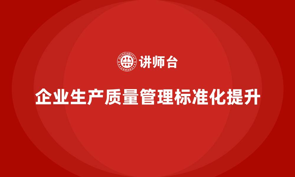 文章生产质量管理提升企业生产质量标准化的缩略图