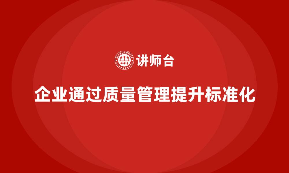 企业通过质量管理提升标准化