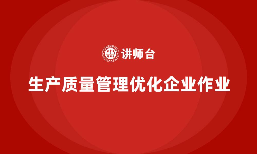 文章企业如何通过生产质量管理优化生产作业的缩略图
