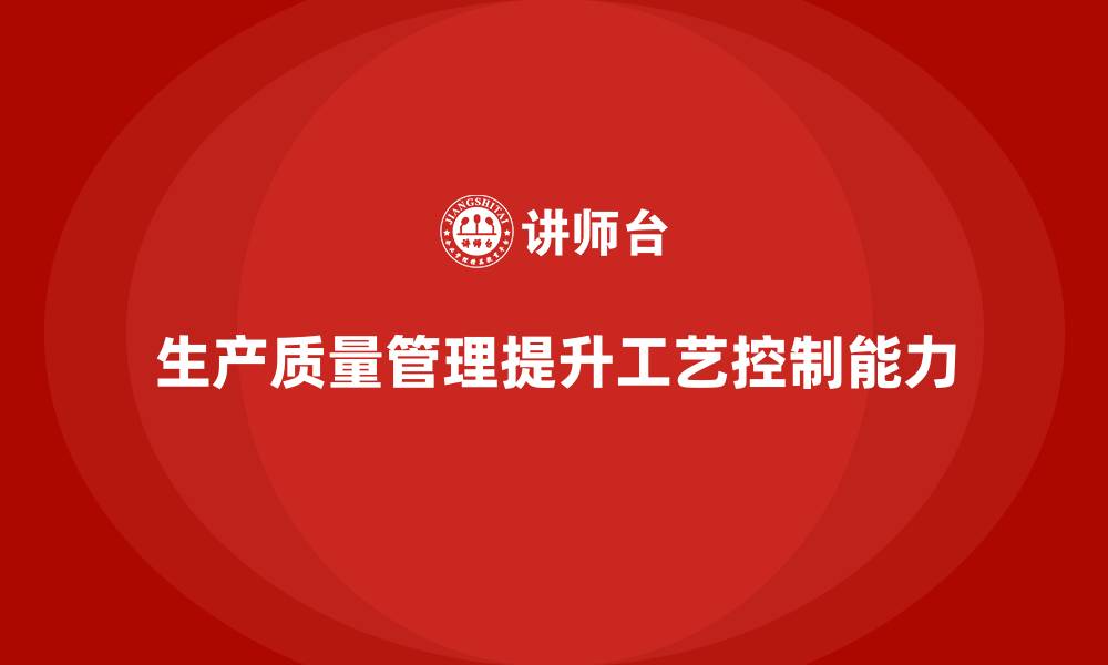 文章生产质量管理助力企业提升工艺控制能力的缩略图