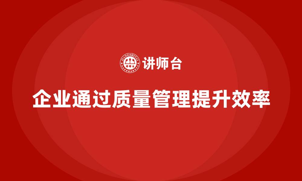 文章企业如何通过生产质量管理提升生产效率的缩略图