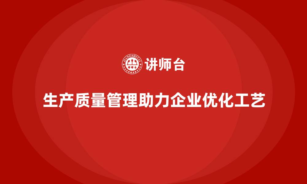 文章生产质量管理助力企业提升工艺优化能力的缩略图