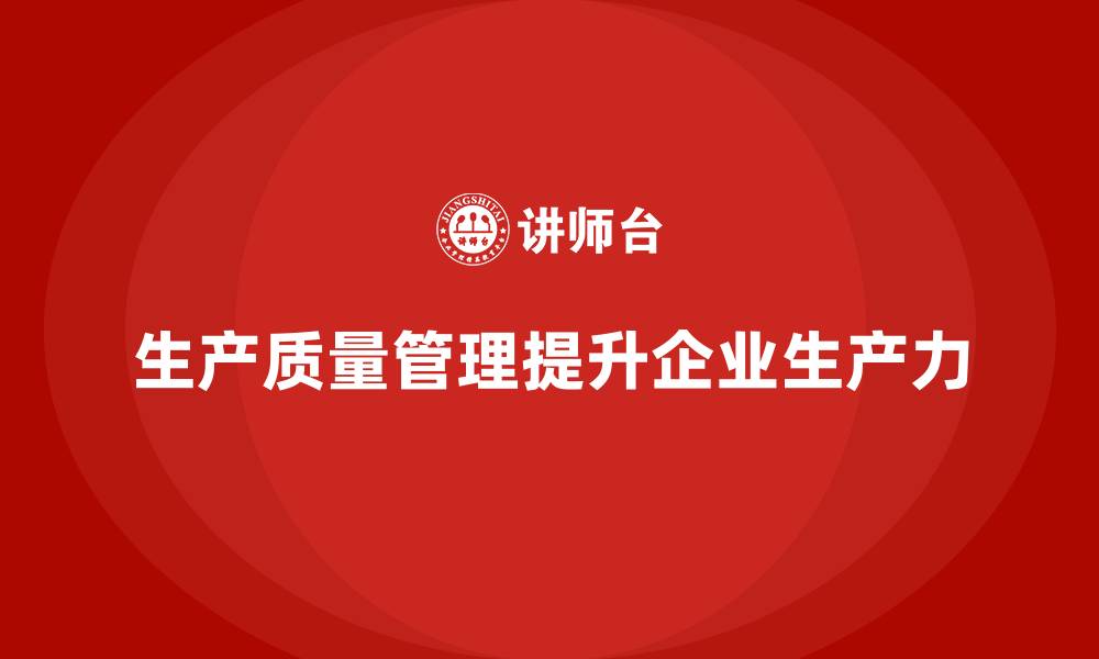 文章企业如何通过生产质量管理优化生产力的缩略图