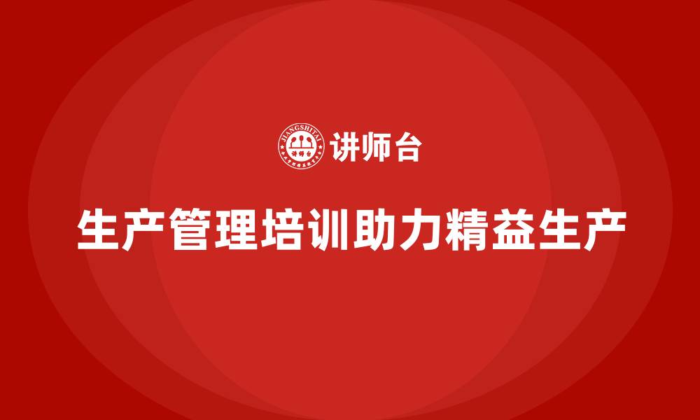 文章生产管理培训帮助企业实现精益生产目标的缩略图