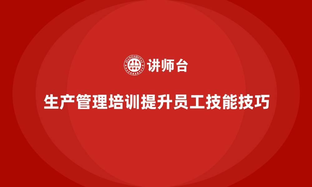 文章生产管理培训提升员工生产操作技能的技巧的缩略图