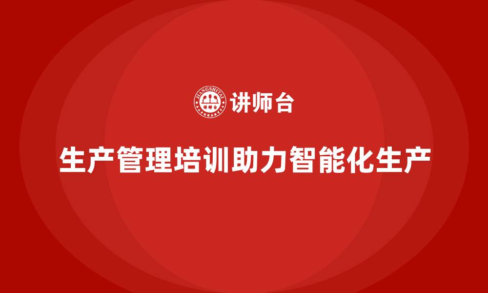 生产管理培训助力智能化生产