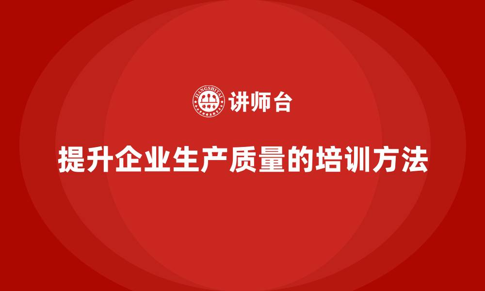 文章企业如何通过生产管理培训提升生产质量稳定性的缩略图