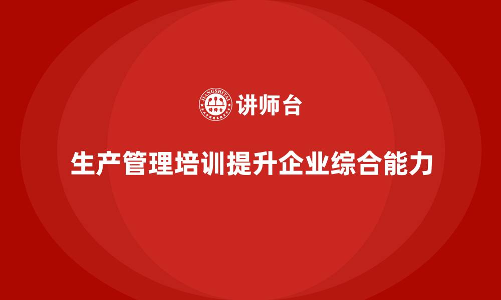 文章生产管理培训提升企业生产系统的综合能力的缩略图