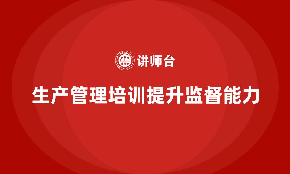 文章生产管理培训帮助企业提升生产过程中的监督力度的缩略图