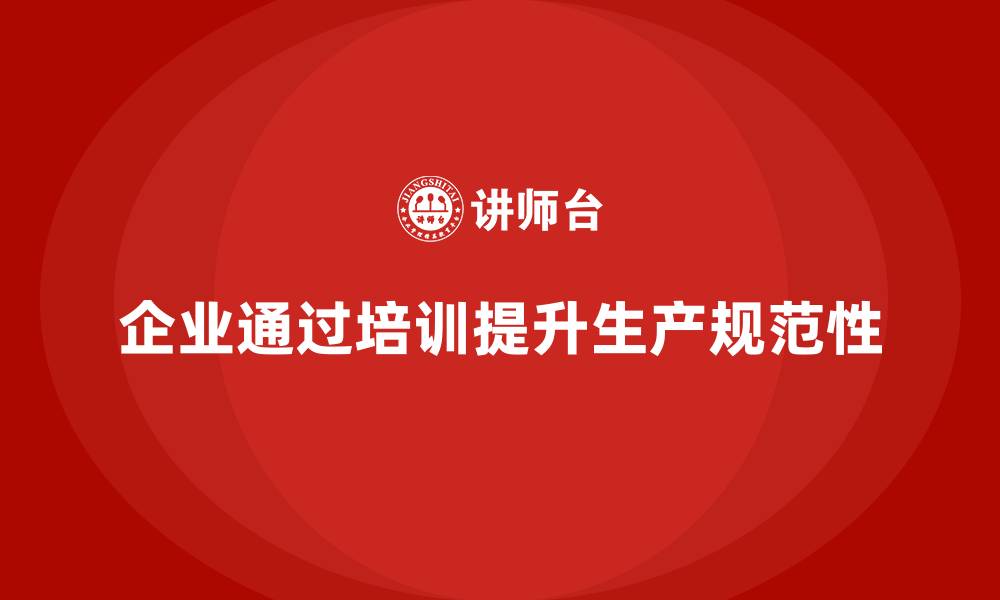 文章企业如何通过生产管理培训提升车间作业的规范性的缩略图