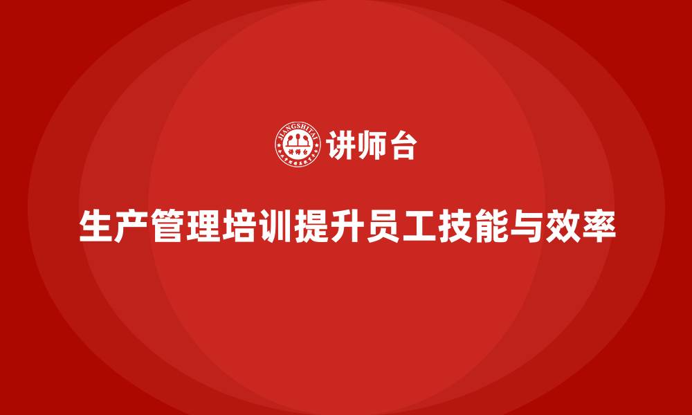 文章生产管理培训提升员工生产技能与效率的缩略图