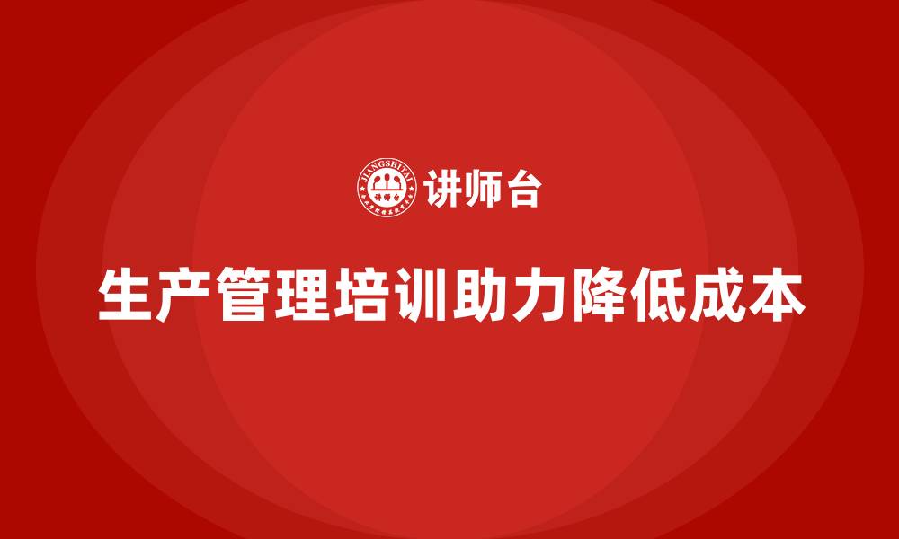 生产管理培训助力降低成本