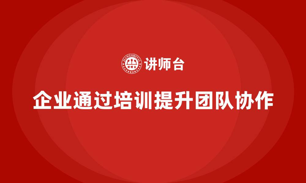 企业通过培训提升团队协作