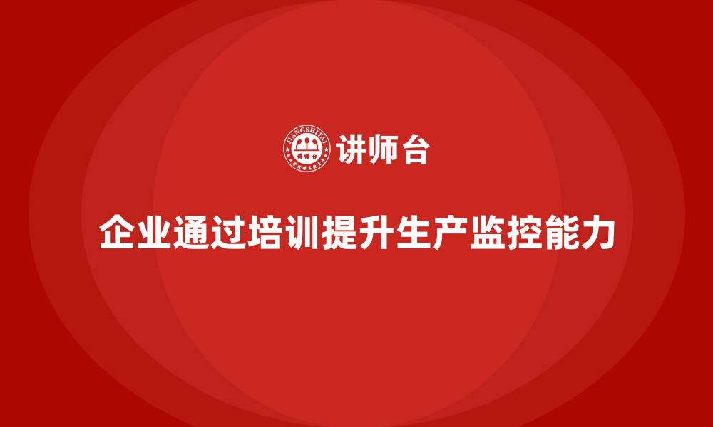 文章企业如何通过生产管理培训提升生产监控的缩略图
