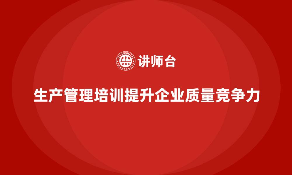 文章企业如何通过生产管理培训提升生产质量检测的缩略图
