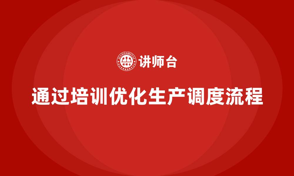 通过培训优化生产调度流程