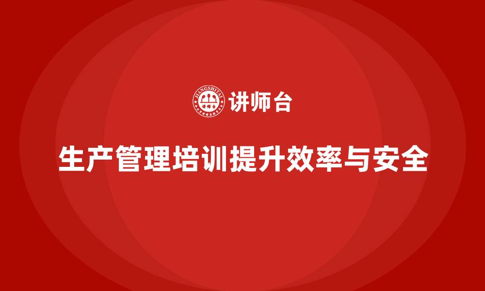 文章生产管理培训帮助企业提高生产操作效率与安全的缩略图