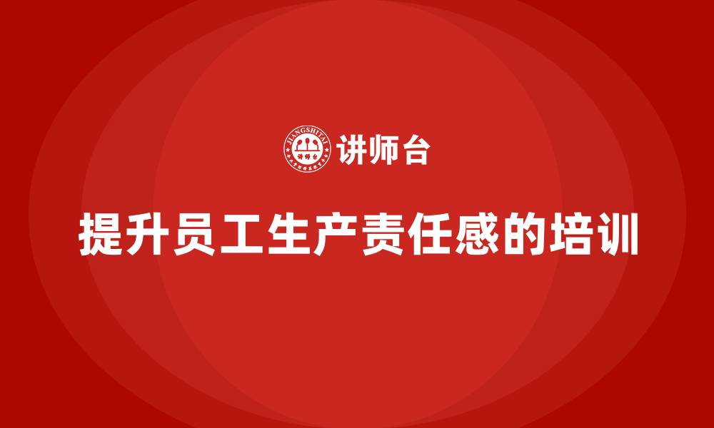 提升员工生产责任感的培训