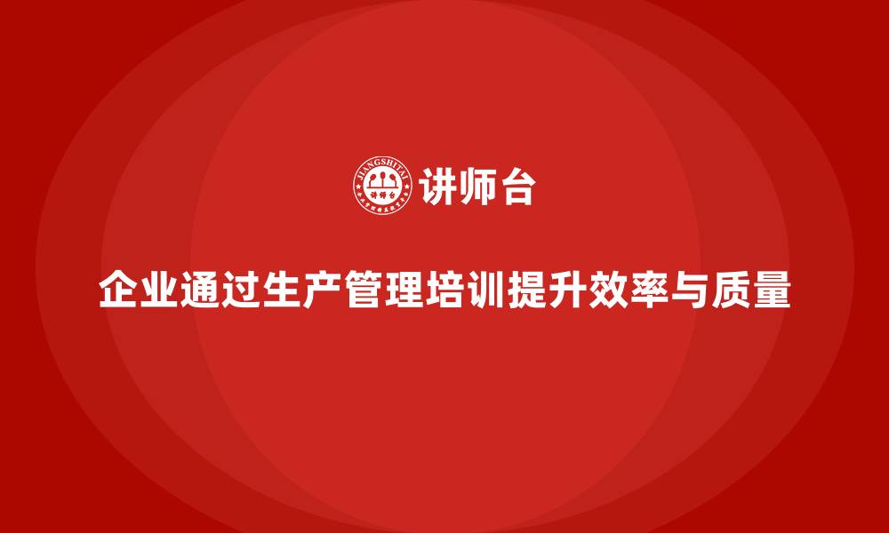 文章生产管理培训帮助企业提高生产效率与质量的缩略图
