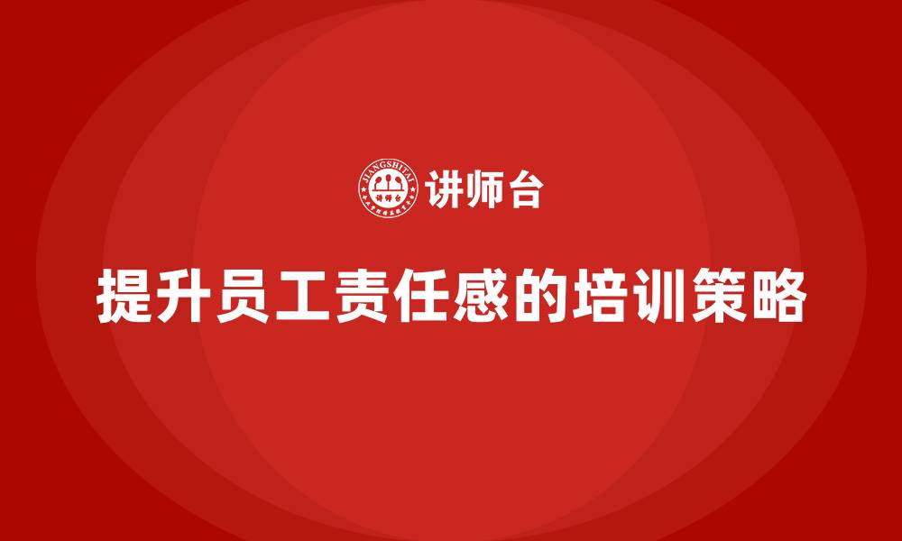 文章企业如何通过生产管理培训提升员工责任感的缩略图