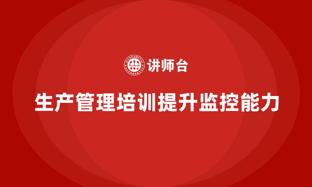 文章企业如何通过生产管理培训提升生产监控能力的缩略图