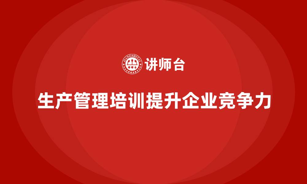 文章生产管理培训帮助企业优化生产的精细化控制的缩略图