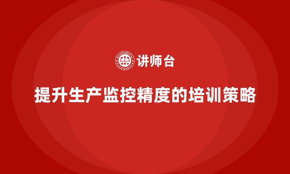 提升生产监控精度的培训策略