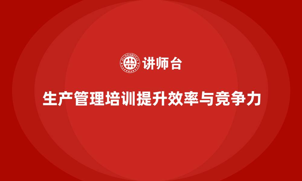 文章生产管理培训助力企业优化生产任务分配系统的缩略图