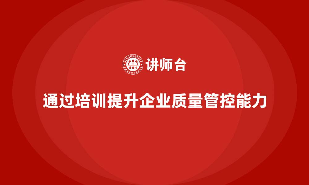 文章企业如何通过生产管理培训提升质量管控的缩略图