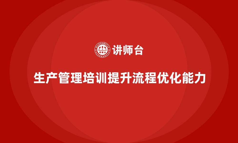 文章生产管理培训提升生产流程优化能力的缩略图