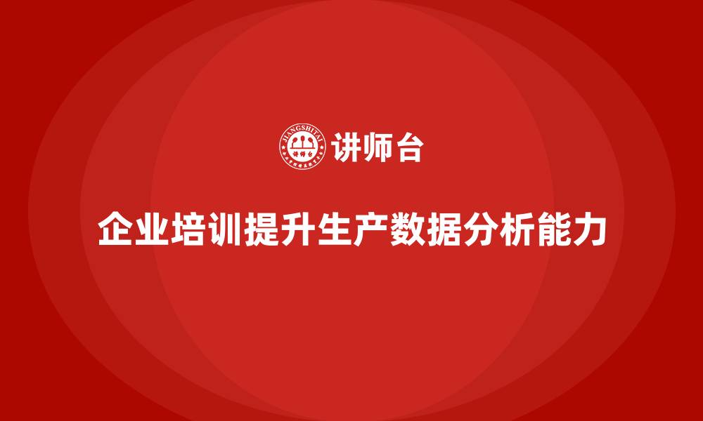 文章企业如何通过生产管理培训加强生产数据分析的缩略图