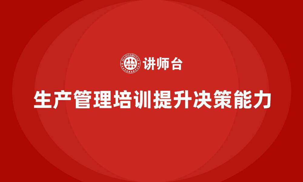 文章企业如何通过生产管理培训提升管理决策能力的缩略图