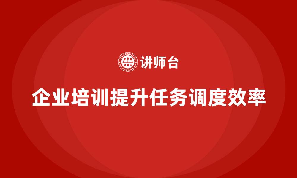 文章企业如何通过生产管理培训优化任务调度系统的缩略图