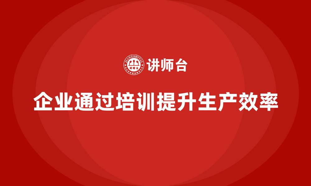 文章企业如何通过生产管理培训提高生产任务达成率的缩略图