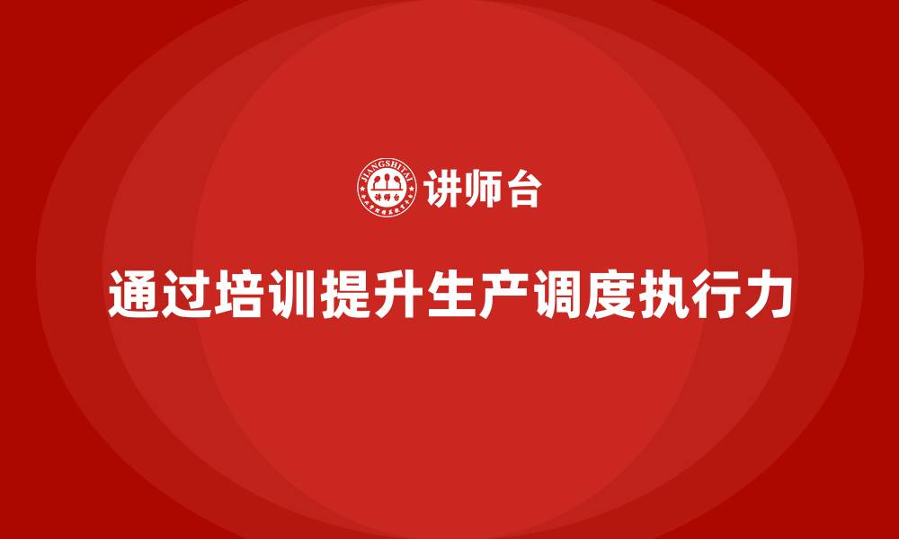 文章企业如何通过生产管理培训优化生产调度的执行力的缩略图