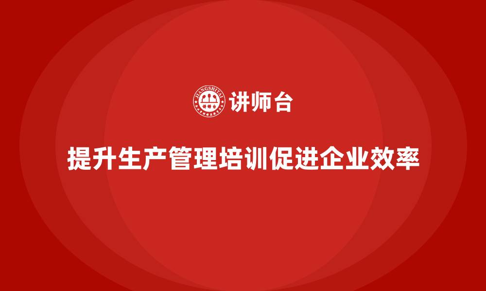 文章生产管理培训助力企业提升生产精度的缩略图