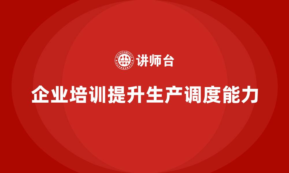 企业培训提升生产调度能力