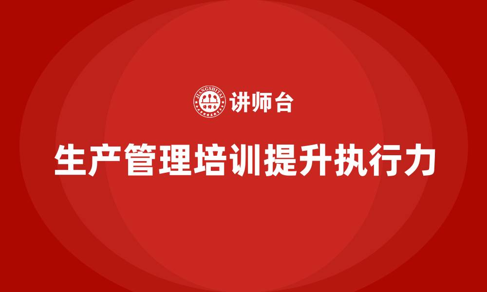 文章企业如何通过生产管理培训提升作业计划的执行的缩略图
