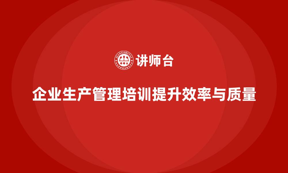 企业生产管理培训提升效率与质量